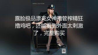 露脸极品漂亮女神撸管榨精狂撸鸡吧，还能看到外面太刺激了，完整购买