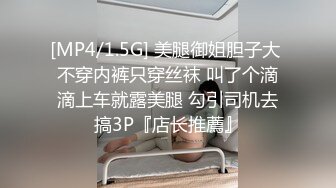 [MP4/1.5G] 美腿御姐胆子大 不穿内裤只穿丝袜 叫了个滴滴上车就露美腿 勾引司机去搞3P『店长推薦』