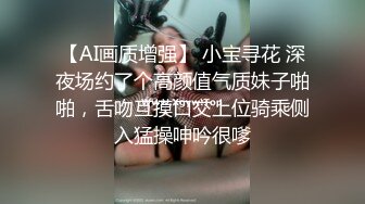 【AI画质增强】 小宝寻花 深夜场约了个高颜值气质妹子啪啪，舌吻互摸口交上位骑乘侧入猛操呻吟很嗲