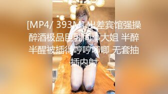 [MP4/ 393M] 出差宾馆强操醉酒极品巨乳同事大姐 半醉半醒被插得哼哼唧唧 无套抽插内射