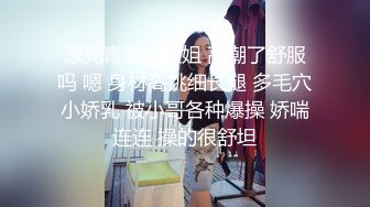 漂亮青春小姐姐 高潮了舒服吗 嗯 身材高挑细长腿 多毛穴小娇乳 被小哥各种爆操 娇喘连连 操的很舒坦