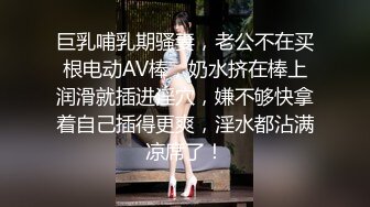 巨乳哺乳期骚妻，老公不在买根电动AV棒，奶水挤在棒上润滑就插进淫穴，嫌不够快拿着自己插得更爽，淫水都沾满凉席了！