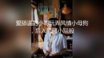 爱舔逼的小哥玩弄风情小母狗，后入风骚小屁股