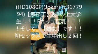 (HD1080P)(Joker)(fc3177994)【無修正】現○の上大学生！！！Fカップ巨乳！！！！そして、【処女】です！！初セックスで生中出し２回！！