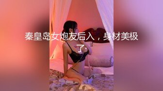 秦皇岛女炮友后入，身材美极了·