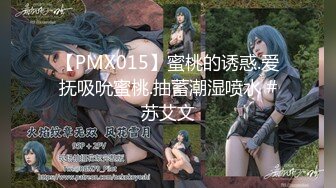 【PMX015】蜜桃的诱惑.爱抚吸吮蜜桃.抽蓄潮湿喷水 #苏艾文