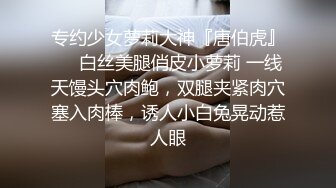 专约少女萝莉大神『唐伯虎』❤️白丝美腿俏皮小萝莉 一线天馒头穴肉鲍，双腿夹紧肉穴塞入肉棒，诱人小白兔晃动惹人眼