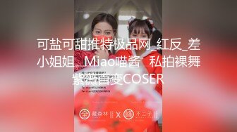 可盐可甜推特极品网_红反_差小姐姐⭐Miao喵酱⭐私拍裸舞紫薇百变COSER