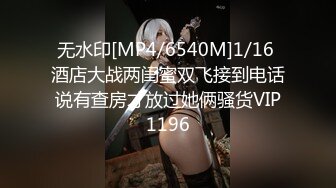 无水印[MP4/6540M]1/16 酒店大战两闺蜜双飞接到电话说有查房才放过她俩骚货VIP1196