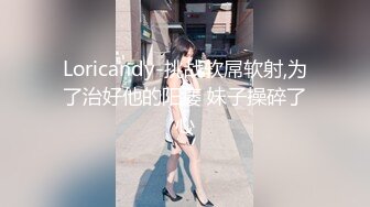 Loricandy-挑战软屌软射,为了治好他的阳痿 妹子操碎了心