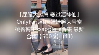 「屁股大过肩 赛过活神仙」OnlyFans韩国娃娃脸大号蜜桃臀博主xxapple_e合集 最新合集【500 v】 (41)