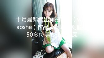 十月最新流出厕拍大神（wcdaoshe）作品，商场女厕偷拍50多位美女少妇尿尿