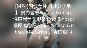 [MP4]网红女神 【小江流影】 暴力自慰&nbsp;&nbsp;性感黑丝美腿&nbsp;&nbsp;假屌磨蹭肥穴捅入&nbsp;&nbsp;搞得太舒服了 爽的浪叫呻吟