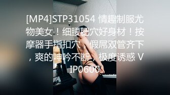 [MP4]STP31054 情趣制服尤物美女！细腰肥穴好身材！按摩器手指扣穴，假屌双管齐下，爽的呻吟不断，极度诱惑 VIP0600