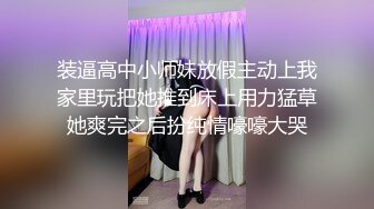 装逼高中小师妹放假主动上我家里玩把她推到床上用力猛草她爽完之后扮纯情嚎嚎大哭