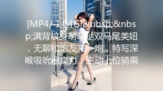 [MP4/ 1.04G]&nbsp;&nbsp;满背纹身萌萌哒双马尾美妞，无聊和炮友来一炮，特写深喉吸吮很卖力，主动上位骑乘