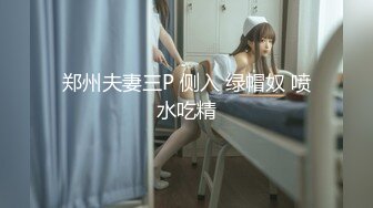 郑州夫妻三P 侧入 绿帽奴 喷水吃精