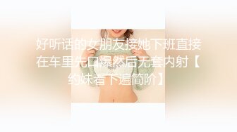 好听话的女朋友接她下班直接在车里先口爆然后无套内射【约妹看下遍简阶】