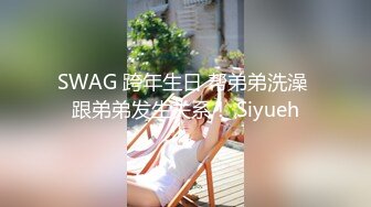 SWAG 跨年生日 帮弟弟洗澡 跟弟弟发生关系！ Siyueh