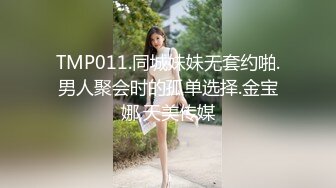 TMP011.同城妹妹无套约啪.男人聚会时的孤单选择.金宝娜,天美传媒