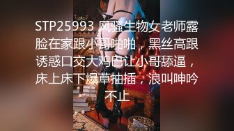 STP25993 风骚生物女老师露脸在家跟小哥啪啪，黑丝高跟诱惑口交大鸡巴让小哥舔逼，床上床下爆草抽插，浪叫呻吟不止