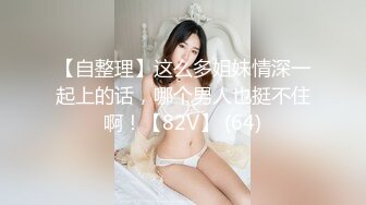 【自整理】这么多姐妹情深一起上的话，哪个男人也挺不住啊！【82V】 (64)