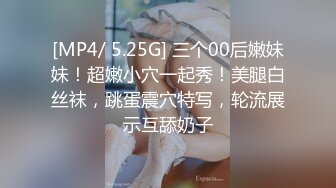 [MP4/ 5.25G] 三个00后嫩妹妹！超嫩小穴一起秀！美腿白丝袜，跳蛋震穴特写，轮流展示互舔奶子