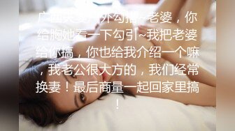 广西夫妻户外勾搭~老婆，你给胸她看一下勾引~我把老婆给你搞，你也给我介绍一个嘛，我老公很大方的，我们经常换妻！最后商量一起回家里搞！