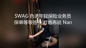 SWAG 色诱年轻保险业务员保单等等签 先打炮再说 Nana