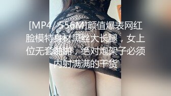 [MP4/ 556M]颜值爆表网红脸模特身材黑丝大长腿，女上位无套啪啪，绝对炮架子必须内射满满的干货