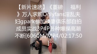 【新片速遞】《重磅❤️福利》万人求购Onlyfans淫乱夫妇gpark参加换妻俱乐部自拍成员实战3P4P各种爆操高潮不断[6060M/MP4/02:17:50]