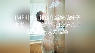 [MP4]萝莉裙白色丝袜萌妹子啪啪，近距离特写口交镜头前站立后入大力猛操