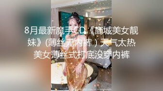 8月最新魔手CD《商城美女靓妹》(薄丝无内裤）天气太热美女薄丝式打底没穿内裤