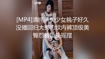 [MP4]清纯系美少女桃子好久没播回归大秀豹纹内裤顶级美臀怼着镜头摇摆