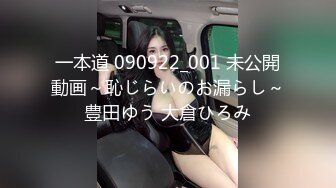 一本道 090922_001 未公開動画～恥じらいのお漏らし～豊田ゆう 大倉ひろみ