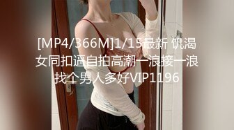 [MP4/366M]1/15最新 饥渴女同扣逼自拍高潮一浪接一浪找个男人多好VIP1196