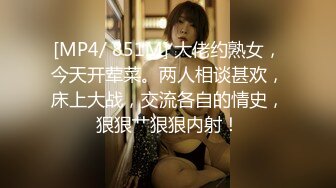 [MP4/ 851M] 大佬约熟女，今天开荤菜。两人相谈甚欢，床上大战，交流各自的情史，狠狠艹狠狠内射！