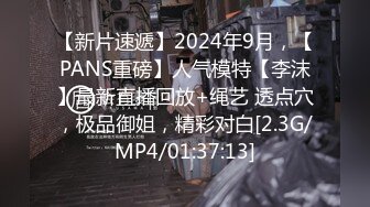 【新片速遞】2024年9月，【PANS重磅】人气模特【李沫】最新直播回放+绳艺 透点穴，极品御姐，精彩对白[2.3G/MP4/01:37:13]