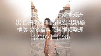 ❤️吃瓜集锦❤️ 性爱视频流出 自拍泄密 厕所做爱 出轨偷情等 众多猛料黑料视频整理【200V】 (198)