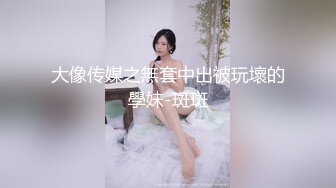 大像传媒之無套中出被玩壞的學妹-斑斑