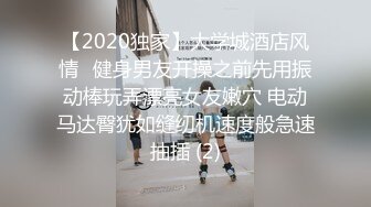 【2020独家】大学城酒店风情❤健身男友开操之前先用振动棒玩弄漂亮女友嫩穴 电动马达臀犹如缝纫机速度般急速抽插 (2)