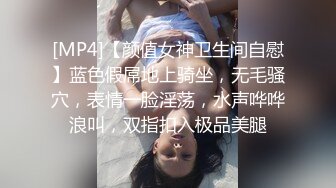 [MP4]【颜值女神卫生间自慰】蓝色假屌地上骑坐，无毛骚穴，表情一脸淫荡，水声哗哗浪叫，双指扣入极品美腿