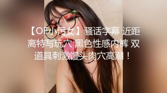 【OF小污女】骚话字幕 近距离特写玩穴 黑色性感内裤 双道具刺激馒头肉穴高潮！