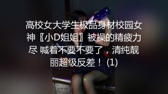 高校女大学生极品身材校园女神〖小D姐姐〗被操的精疲力尽 喊着不要不要了，清纯靓丽超级反差！ (1)