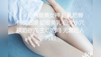 ❤️√全网最美女神 巨乳肥臀 杨柳细腰 挺拔美乳 白虎小穴摸奶抠穴 主动吃鸡 无套后入内射