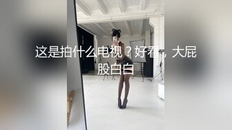 这是拍什么电视？好看，大屁股白白