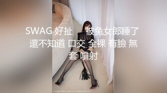 SWAG 好扯❗️被兔女郎睡了 還不知道 口交 全裸 有臉 無套 噴射