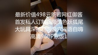 最新价值498元新晋网红御酱首发私人订制视频情色妖狐尾大玩具深插粉肉浪穴淫语自嗨高清960P原版1