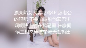 漂亮熟女人妻吃鸡4P 舔老公的鸡吧 不要怕尿到他嘴巴里 啊啊快点射在我逼里 在家伺候三根肉棒被轮流无套输出