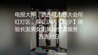 电报大神，游走城市各大会所红灯区，探花达人【路少】体验长发美女姐姐的全套服务，方言对白